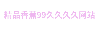 精品香蕉99久久久久网站 Logo